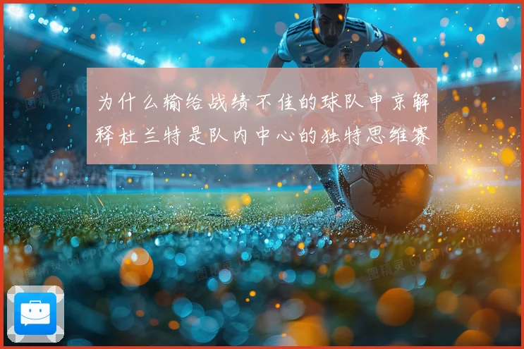 为什么输给战绩不佳的球队申京解释杜兰特是队内中心的独特思维赛场复盘