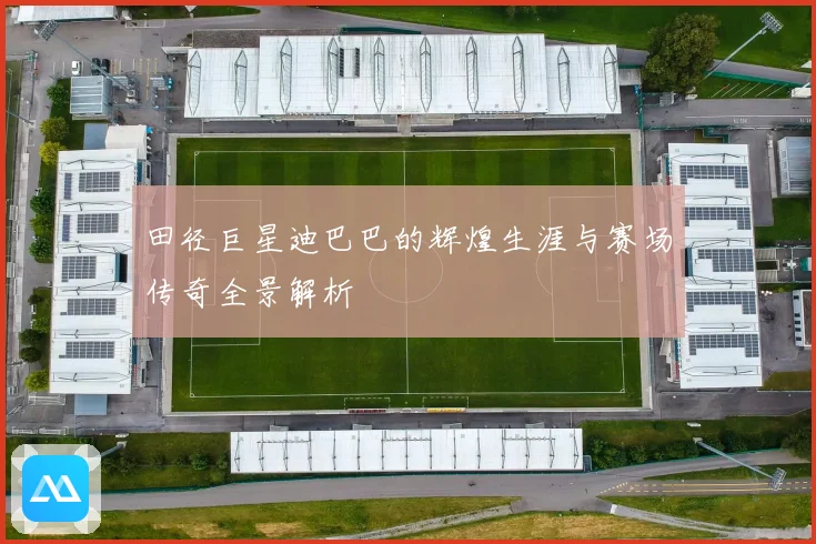 田径巨星迪巴巴的辉煌生涯与赛场传奇全景解析