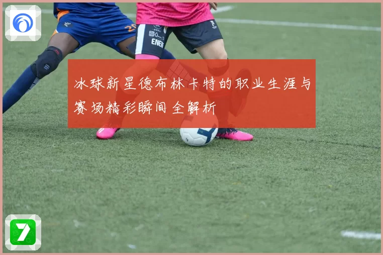 冰球新星德布林卡特的职业生涯与赛场精彩瞬间全解析