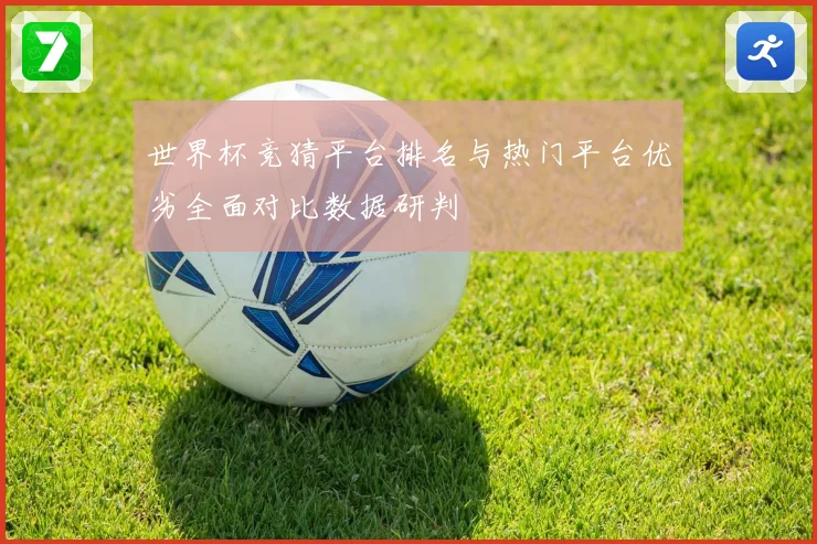 世界杯竞猜平台排名与热门平台优劣全面对比数据研判