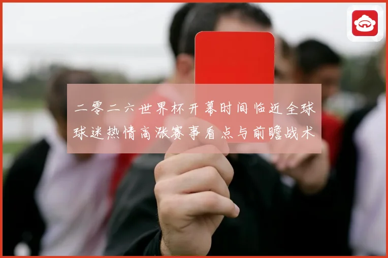 二零二六世界杯开幕时间临近全球球迷热情高涨赛事看点与前瞻战术观察