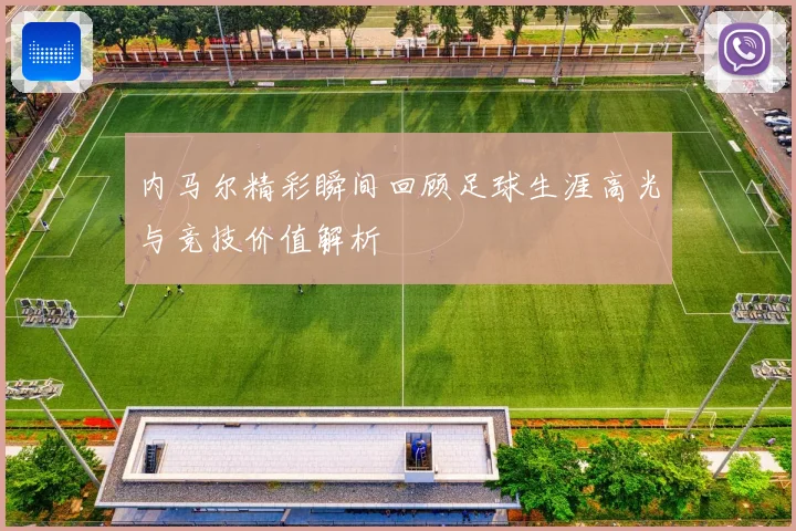 内马尔精彩瞬间回顾足球生涯高光与竞技价值解析