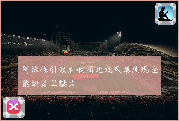 阿诺德引领利物浦进攻风暴展现全能边后卫魅力