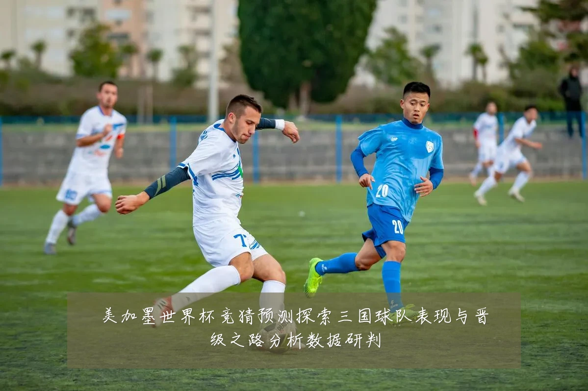 美加墨世界杯竞猜预测探索三国球队表现与晋级之路分析数据研判