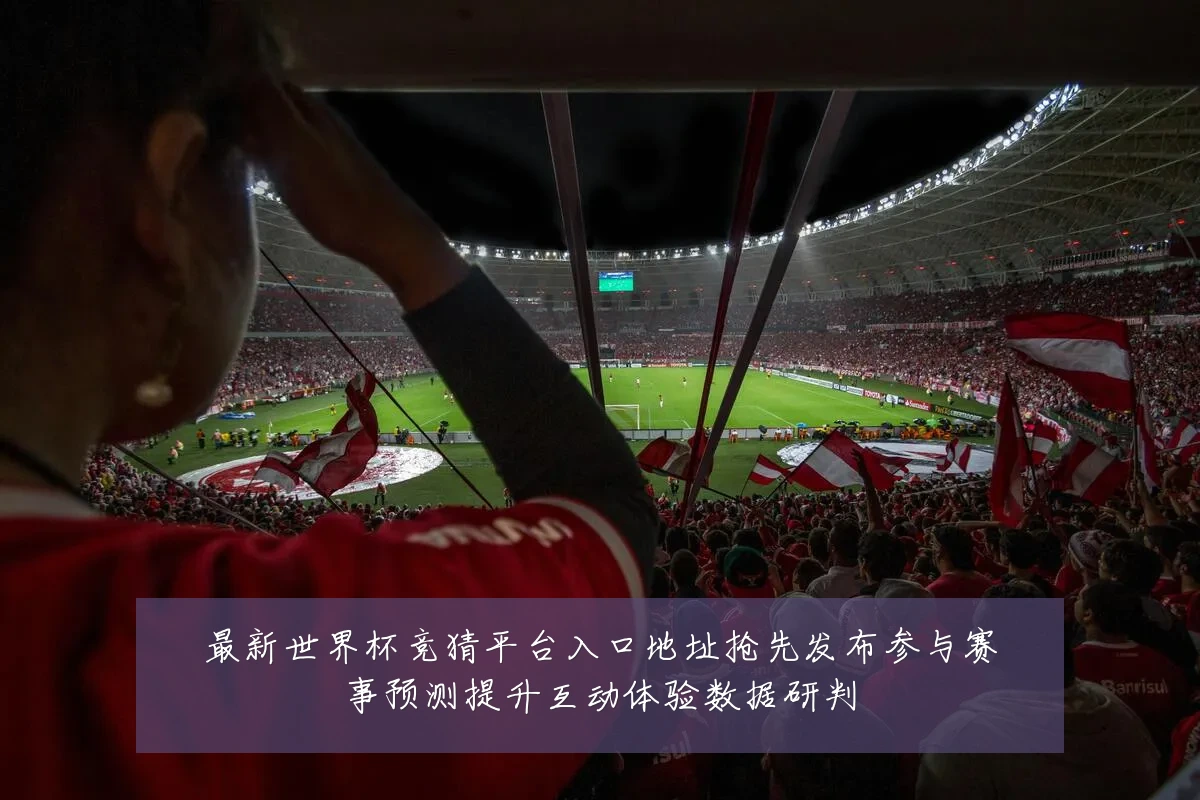 最新世界杯竞猜平台入口地址抢先发布参与赛事预测提升互动体验数据研判