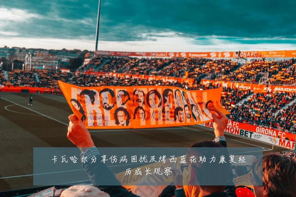 卡瓦哈尔分享伤病困扰及烤西蓝花助力康复经历成长观察