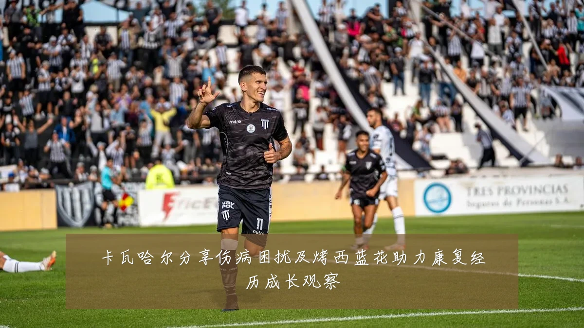 卡瓦哈尔分享伤病困扰及烤西蓝花助力康复经历成长观察