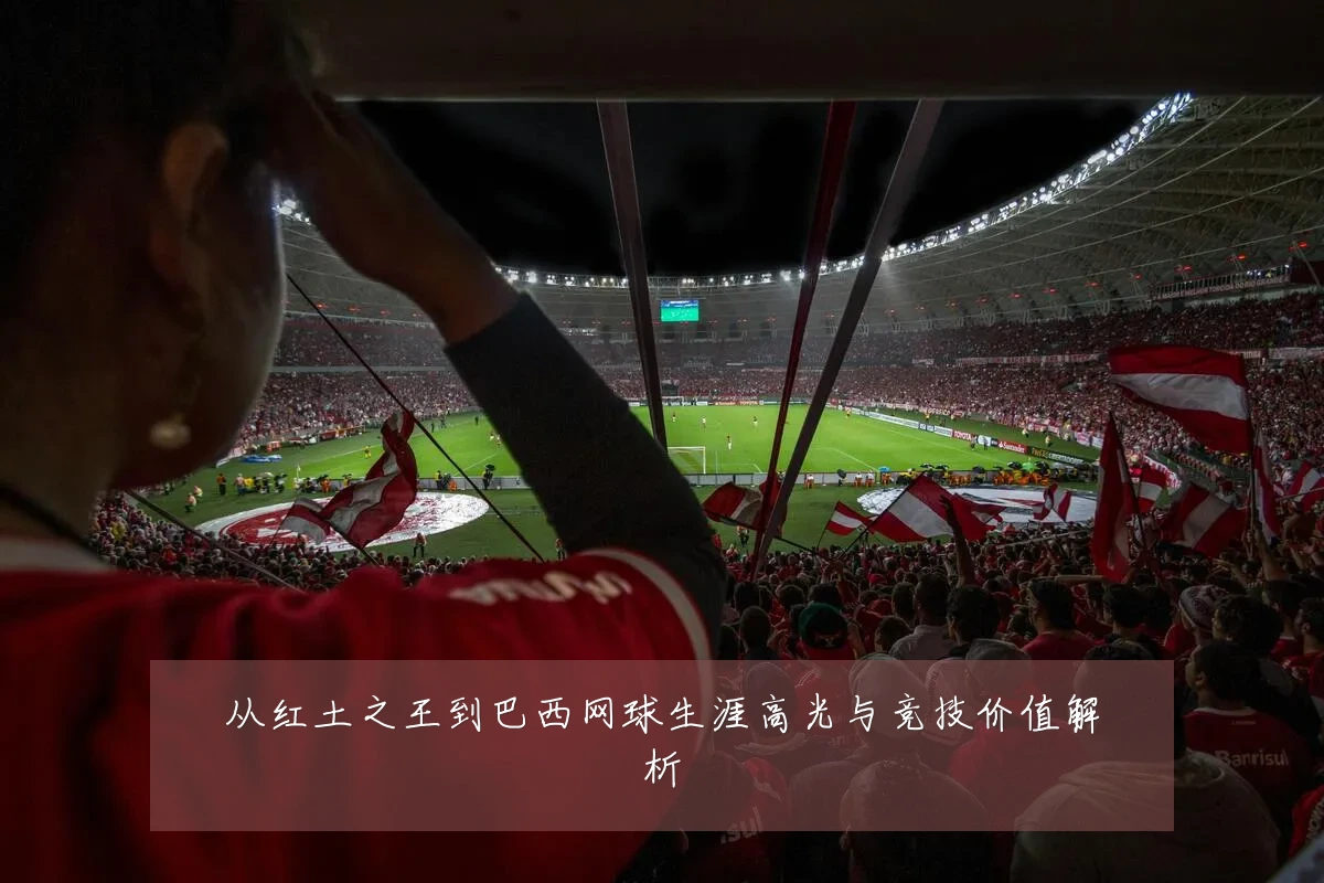 从红土之王到巴西网球生涯高光与竞技价值解析