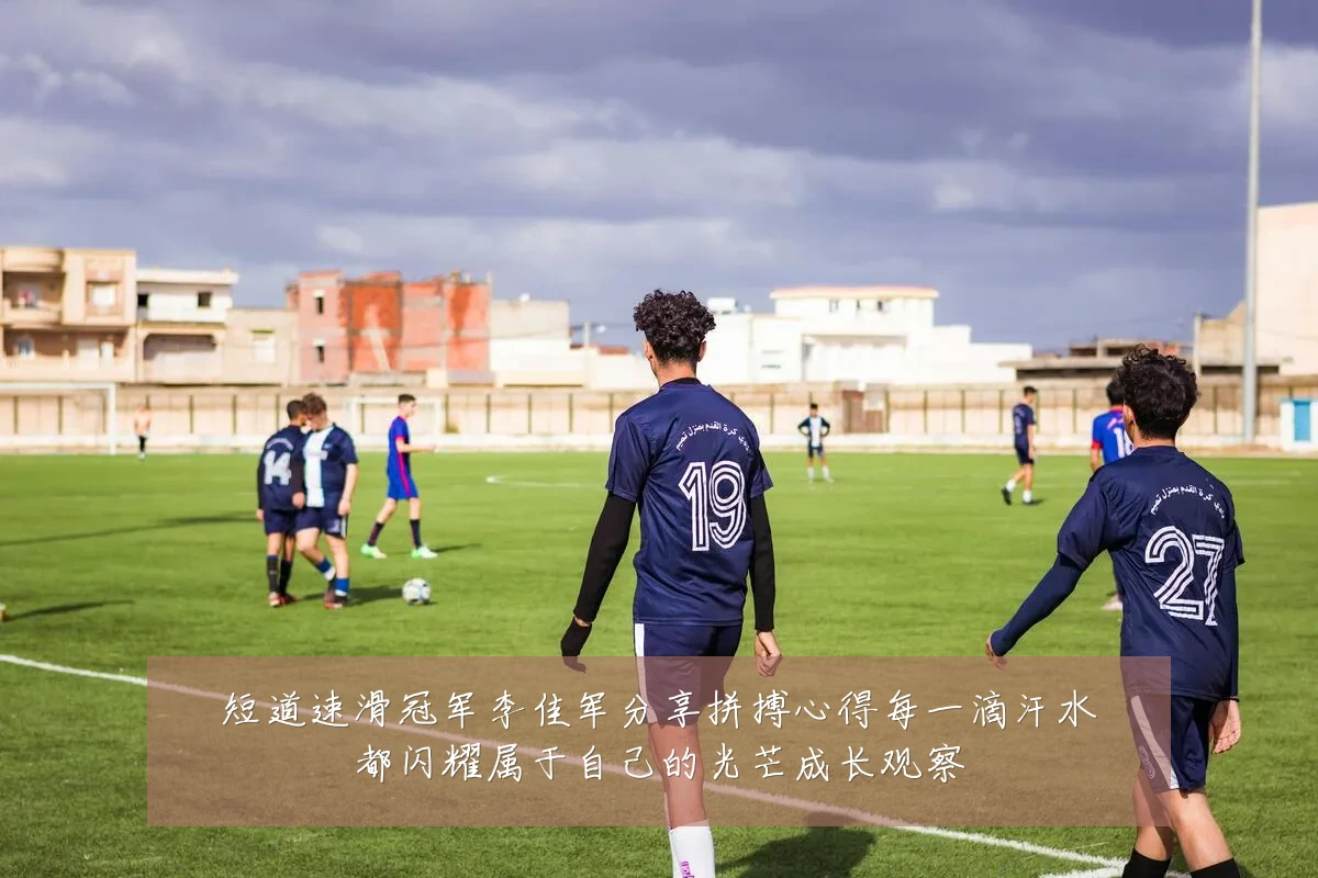 短道速滑冠军李佳军分享拼搏心得每一滴汗水都闪耀属于自己的光芒成长观察