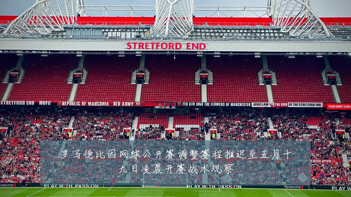 罗马德比因网球公开赛调整赛程推迟至五月十九日凌晨开赛战术观察
